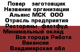 Повар - заготовщик › Название организации ­ Альянс-МСК, ООО › Отрасль предприятия ­ Рестораны, фастфуд › Минимальный оклад ­ 28 500 - Все города Работа » Вакансии   . Владимирская обл.,Муромский р-н